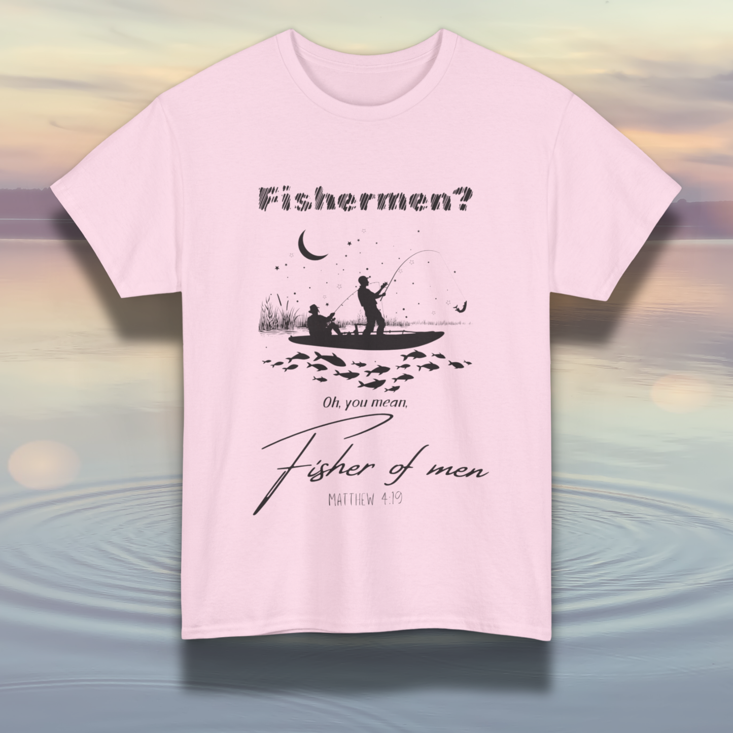 "Fisherman? Oh, you mean, fisher of men" Matthew 4:19 Shirt