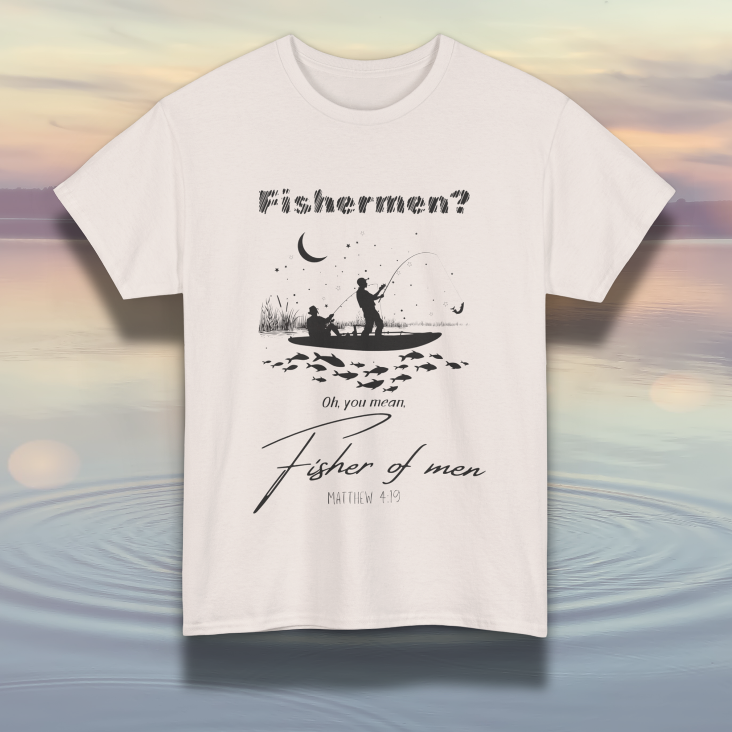 "Fisherman? Oh, you mean, fisher of men" Matthew 4:19 Shirt